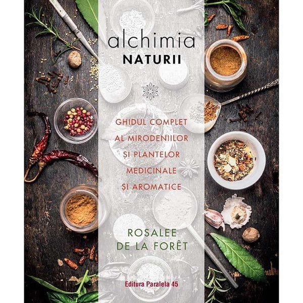 Alchimia naturii. Ghidul complet al mirodeniilor si plantelor medicinale si aromatice - DE LA FORET Rosalee - Delumani - Magazin Romanesc 