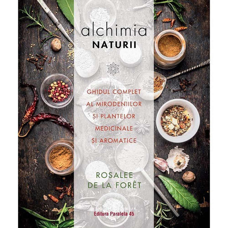 Alchimia naturii. Ghidul complet al mirodeniilor si plantelor medicinale si aromatice - DE LA FORET Rosalee - Delumani - Magazin Romanesc 